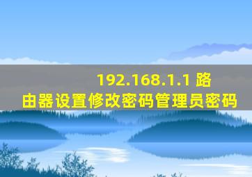 192.168.1.1 路由器设置修改密码管理员密码